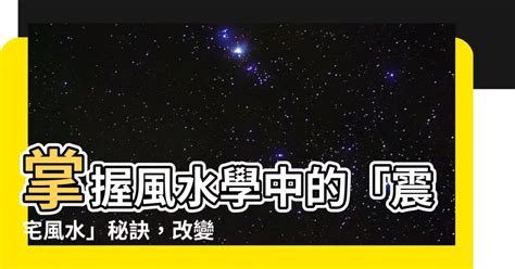 震宅|【震宅風水】掌握風水學中的「震宅風水」秘訣，改變你的生活方。